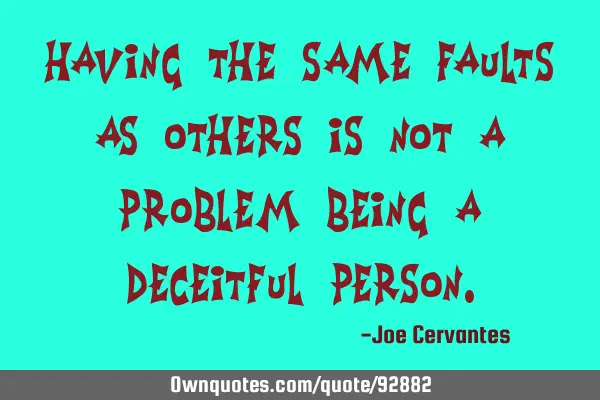 Having the same faults as others is not a problem being a deceitful