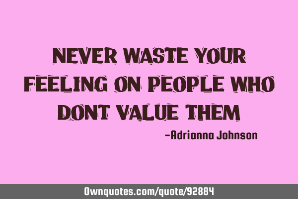 NEVER waste your feeling on people who dont value
