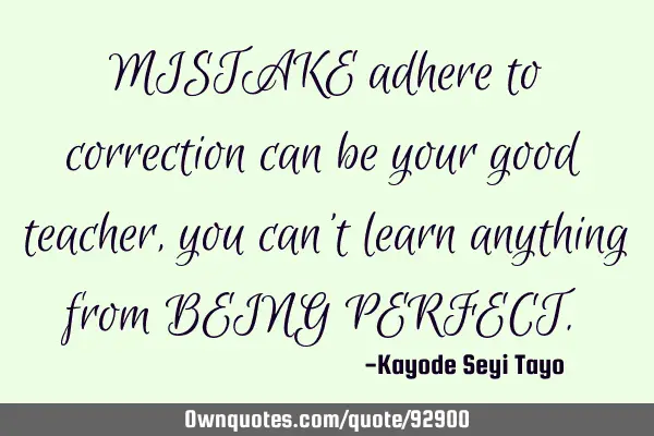 MISTAKE adhere to correction can be your good teacher, you can