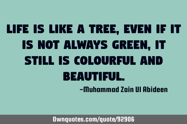 Life is like a tree, even if it is not always green, it still is colourful and
