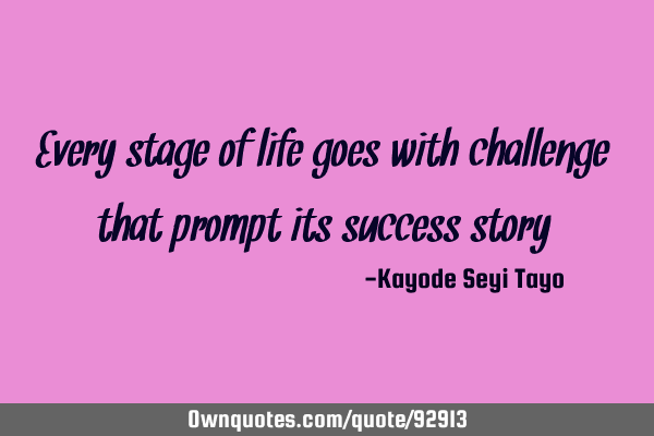 Every stage of life goes with challenge that prompt its success
