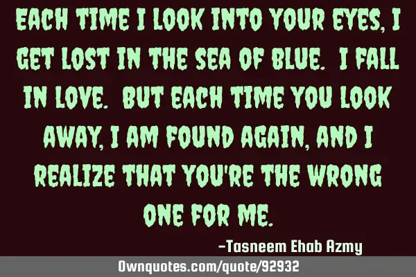 Each time I look into your eyes, I get lost in the sea of blue. I fall in love. But each time you