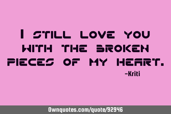 I still love you with the broken pieces of my