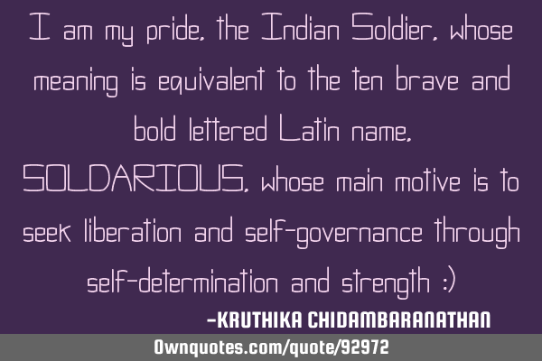 I am my pride,the Indian Soldier,whose meaning is equivalent to the ten brave and bold lettered L