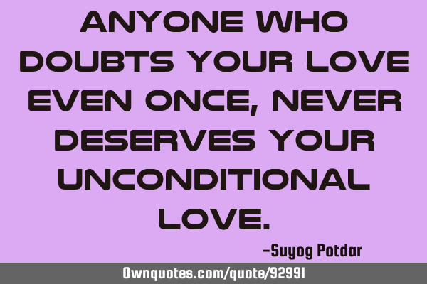 Anyone who doubts your Love even once, never deserves Your Unconditional L