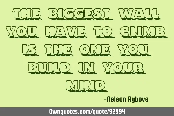 The biggest wall you have to climb is the one you build in your