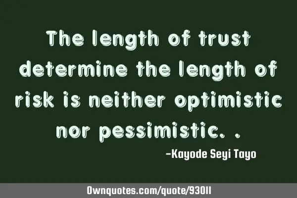 The length of trust determine the length of risk is neither optimistic nor