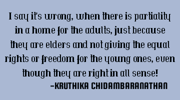 I say it's wrong,when there is partiality in a home for the adults,just because they are elders and