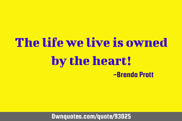The life we live is owned by the heart!