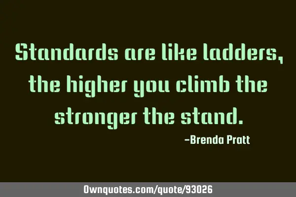 Standards are like ladders, the higher you climb the stronger the