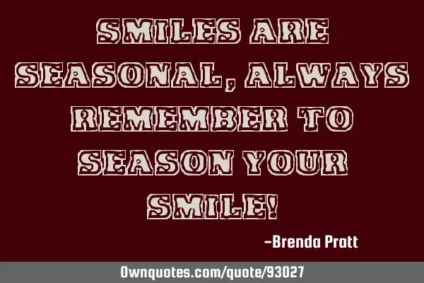 Smiles are seasonal, always remember to season your smile!