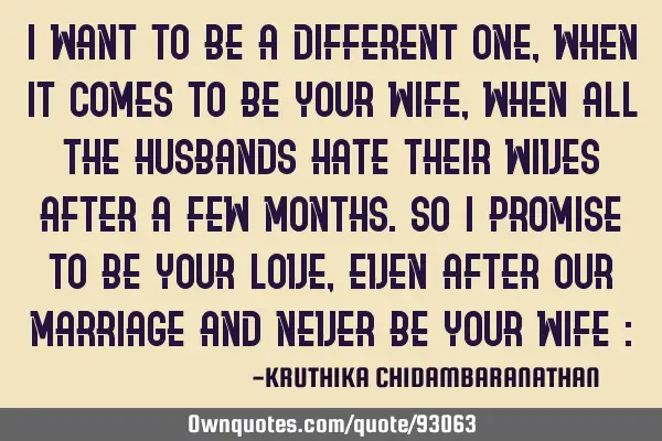 I want to be a different one,when it comes to be your wife,when all the husbands hate their wives