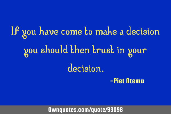 If you have come to make a decision you should then trust in your