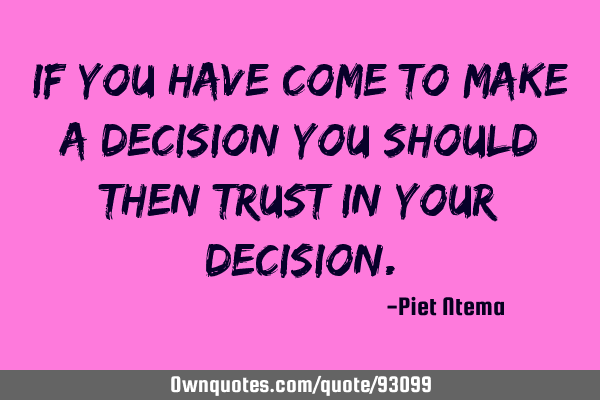 If you have come to make a decision you should then trust in your