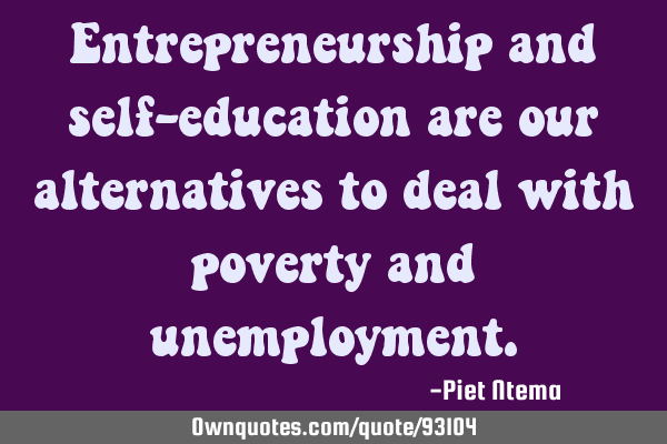 Entrepreneurship and self-education are our alternatives to deal with poverty and