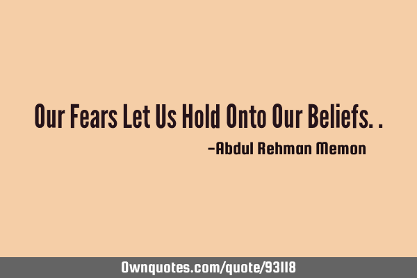 Our Fears Let Us Hold Onto Our B
