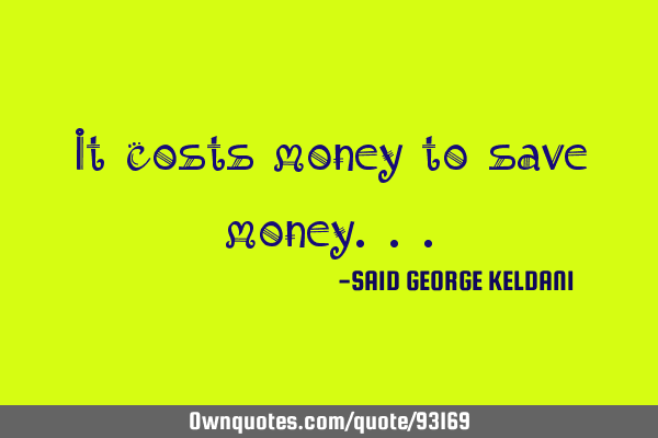 It costs money to save