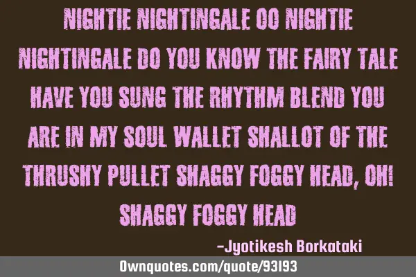 Nightie Nightingale Oo Nightie Nightingale Do you know the fairy tale Have you sung the rhythm