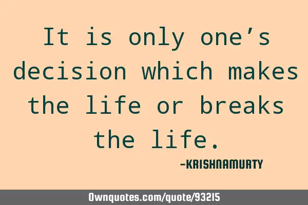 It is only one’s decision which makes the life or breaks the