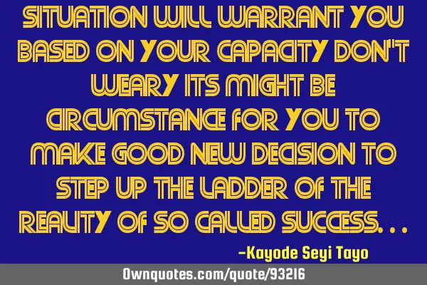 Situation will warrant you based on your capacity don