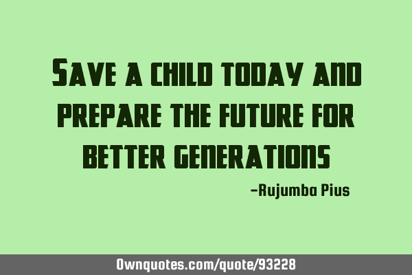 Save a child today and prepare the future for better