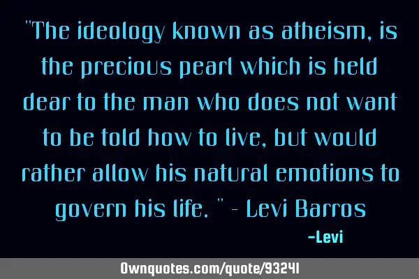 "The ideology known as atheism, is the precious pearl which is held dear to the man who does not