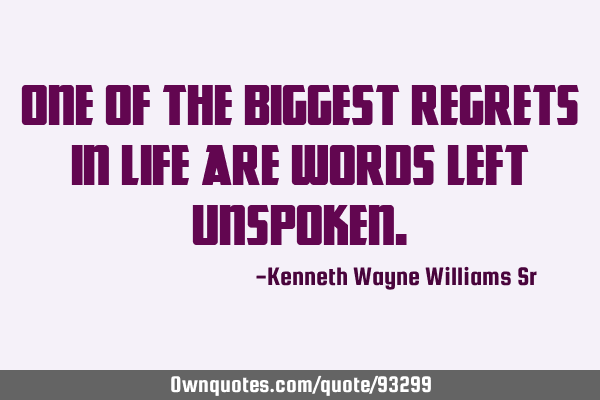 One of the biggest regrets in life are words left