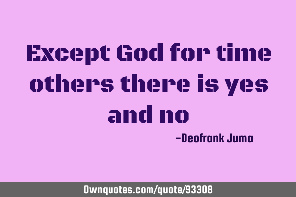 Except God for time others there is yes and