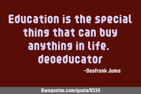 Education is the special thing that can buy anything in life.