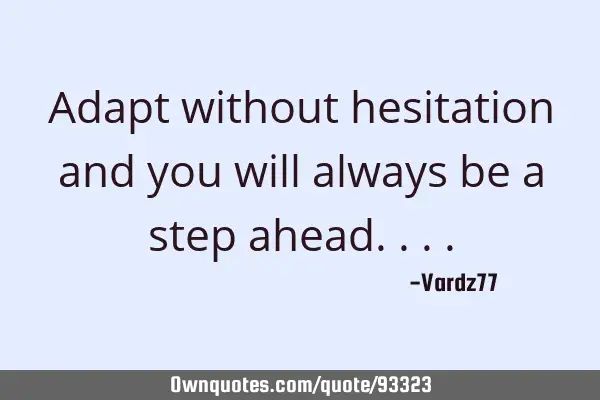 Adapt without hesitation and you will always be a step