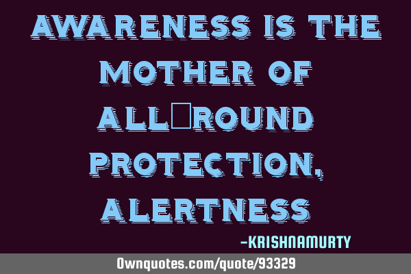 AWARENESS IS THE MOTHER OF ALL-ROUND PROTECTION, ALERTNESS