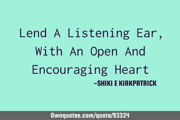 Lend A Listening Ear, With An Open And Encouraging H