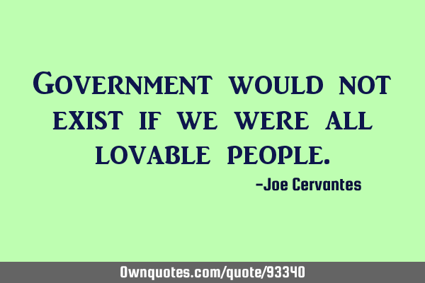 Government would not exist if we were all lovable