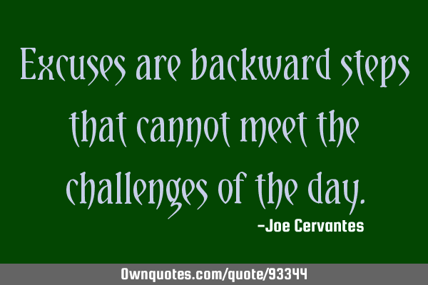Excuses are backward steps that cannot meet the challenges of the