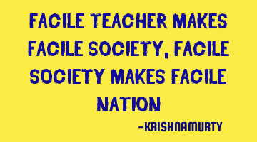 FACILE TEACHER MAKES FACILE SOCIETY, FACILE SOCIETY MAKES FACILE NATION