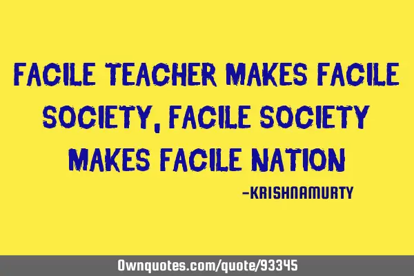 FACILE TEACHER MAKES FACILE SOCIETY, FACILE SOCIETY MAKES FACILE NATION