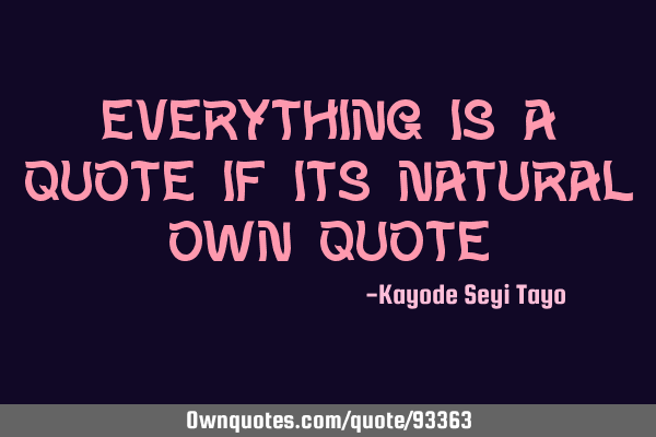 Everything is a quote if its natural own