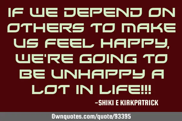 If We Depend On Others To Make Us Feel Happy, We