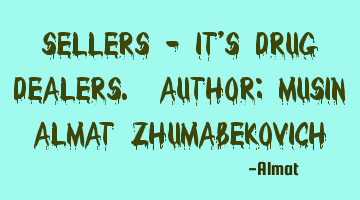 Sellers - it's drug dealers. Author: Musin Almat Zhumabekovich