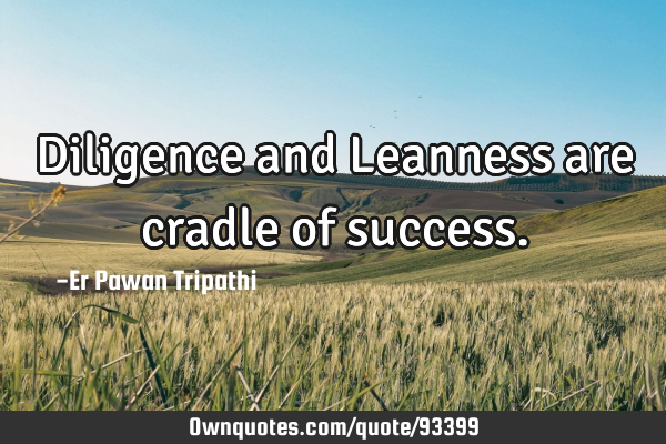 Diligence and Leanness are cradle of
