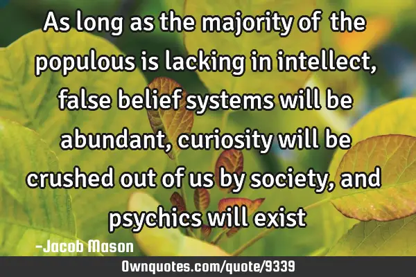 As long as the majority of﻿ the populous is lacking in intellect, false belief systems will be