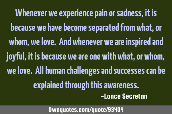Whenever we experience pain or sadness, it is because we have become separated from what, or whom,