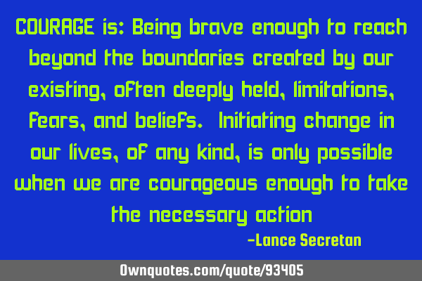 COURAGE is: Being brave enough to reach beyond the boundaries created by our existing, often deeply