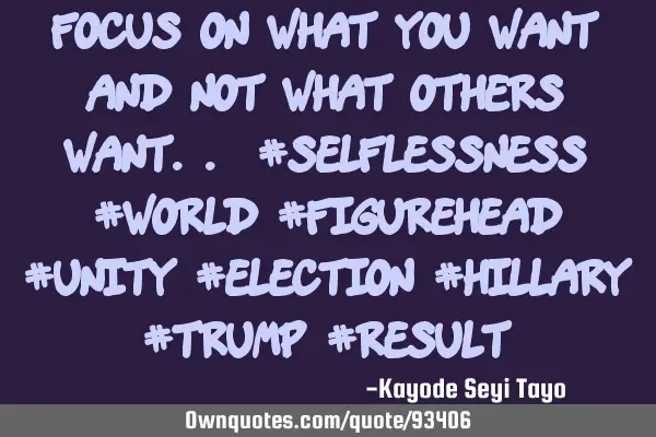 Focus on what you want and not what others want.. #selflessness #world #figurehead #unity #election