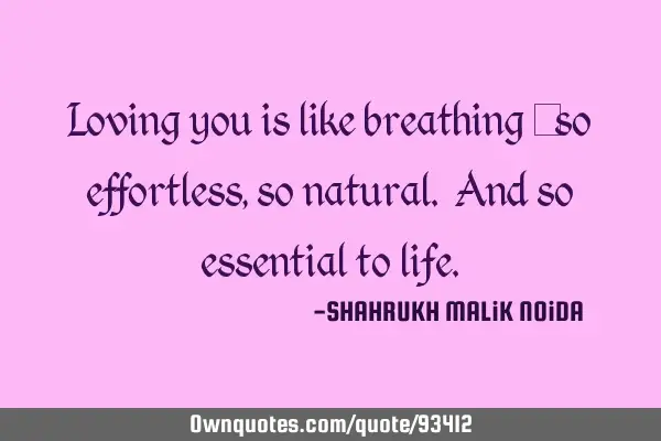 Loving you is like breathing – so effortless, so natural. And so essential to