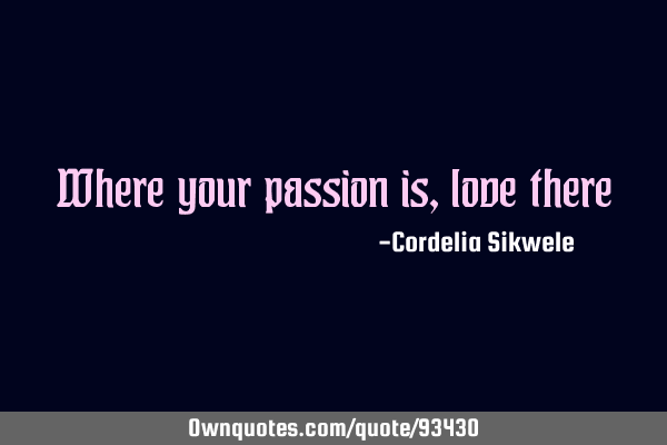 Where your passion is, love