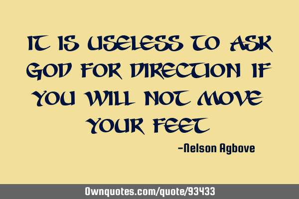 It is useless to ask God for direction if you will not move your
