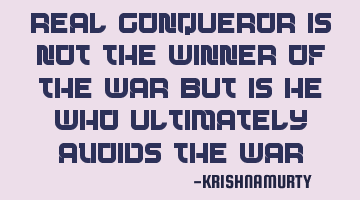 Real conqueror is not the winner of the war but is he who ultimately avoids the war