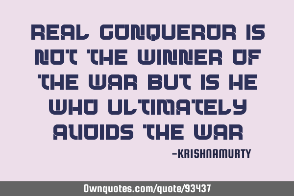 Real conqueror is not the winner of the war but is he who ultimately avoids the