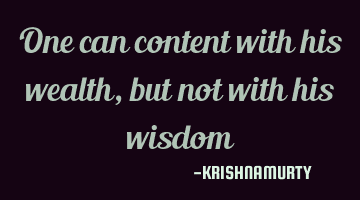 One can content with his wealth, but not with his wisdom